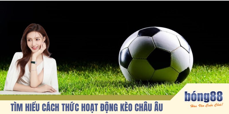 Tìm hiểu cách thức hoạt động kèo châu Âu